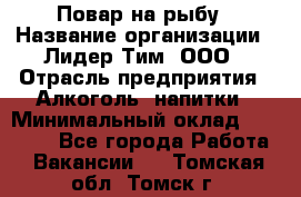 Повар на рыбу › Название организации ­ Лидер Тим, ООО › Отрасль предприятия ­ Алкоголь, напитки › Минимальный оклад ­ 25 000 - Все города Работа » Вакансии   . Томская обл.,Томск г.